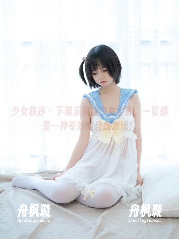 少女秩序-乐栀 少女秩序 - 下载乐栀的少女全套,一切都是一种奇妙的自我发现!